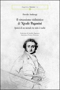 Il virtuosismo violinistico di Nicolò Paganini. Ipotesi di un metodo tra mito e realtà - Davide Ambrogi - Libro Aracne 2004 | Libraccio.it