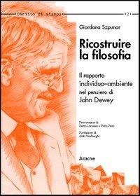 Ricostruire la filosofia. Il rapporto individuo-ambiente nell'opera di John Dewey - Giordana Szpunar - Libro Aracne 2003, Diritto di stampa | Libraccio.it