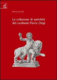 La collezione di antichità del cardinale Flavio Chigi (1631-1693) - Beatrice Cacciotti - Libro Aracne 2004 | Libraccio.it