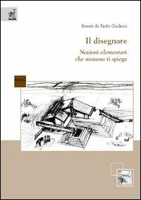 Il disegnare. Nozioni elementari che nessuno ti spiega - Renato De Paolis Guidacci - Libro Aracne 2005 | Libraccio.it