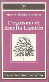 L' egoismo di Amelia Lamkin - Mary Wilkins Freeman - Libro Tranchida 1993, Bosco di latte | Libraccio.it