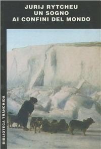 Un sogno ai confini del mondo - Jurij Rytcheu - Libro Tranchida 2000, Biblioteca Tranchida | Libraccio.it