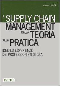 Il supply chain management dalla teoria alla pratica. Idee ed esperienze dei professionisti di GEA  - Libro ISEDI 2005 | Libraccio.it