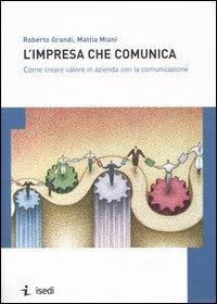 L'impresa che comunica. Come creare valore in azienda con la comunicazione - Roberto Grandi, Mattia Miani - Libro ISEDI 2006 | Libraccio.it