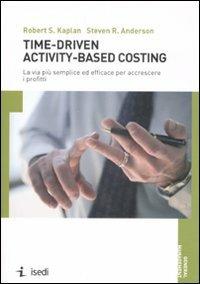 Time-driven activity-based costing. La via più semplice ed efficace per accrescere i profitti - Robert S. Kaplan, Steven R. Anderson - Libro ISEDI 2008 | Libraccio.it