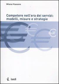 Competere nell'era dei servizi: modelli, misure e strategie - Milena Viassone - Libro ISEDI 2011 | Libraccio.it