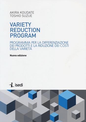 Variety reduction program. Programma per la differenziazione dei prodotti e la riduzione dei costi della varietà - Akira Koudate, Toshio Suzue - Libro ISEDI 2013 | Libraccio.it