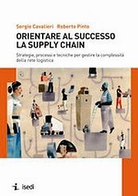 Orientare al successo la supply chain - Sergio Cavalieri, Roberto Pinto - Libro ISEDI 2015 | Libraccio.it