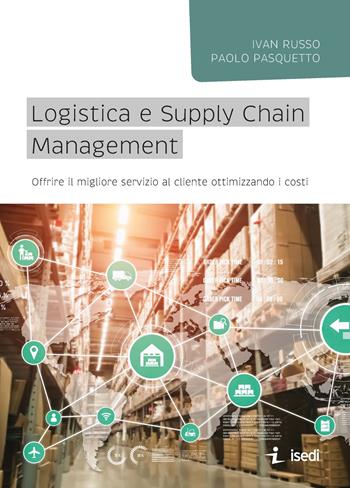 Logistica e Supply Chain management. Offrire il migliore servizio al cliente ottimizzando i costi - Ivan Russo, Paolo Pasquetto - Libro ISEDI 2022 | Libraccio.it