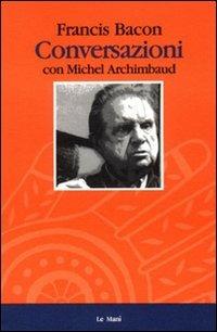 Conversazioni con Michel Archimbaud - Francis Bacon - Libro Le Mani-Microart'S 2014, Saggistica | Libraccio.it