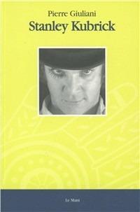 Stanley Kubrick - Pierre Giuliani - Libro Le Mani-Microart'S 1996, Cinema. Registi | Libraccio.it