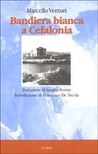Bandiera bianca a Cefalonia - Marcello Venturi - Libro Le Mani-Microart'S 2014, XX secolo. La storia e gli scrittori | Libraccio.it