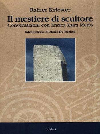 Il mestiere di scultore. Conversazioni con Enrica Zaira Merlo - Rainer Kriester - Libro Le Mani-Microart'S 1999, Saggistica | Libraccio.it