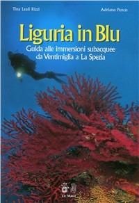 Liguria in blu. Guida alle immersioni subacquee da Ventimiglia a La Spezia - Tina Leali Rizzi, Adriano Penco - Libro Le Mani-Microart'S 2014, Liguria natura e ambiente. Guide | Libraccio.it