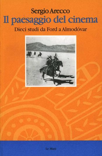 Il paesaggio del cinema. Dieci studi da Ford a Almodovar - Sergio Arecco - Libro Le Mani-Microart'S 2014, Cinema. Saggi | Libraccio.it