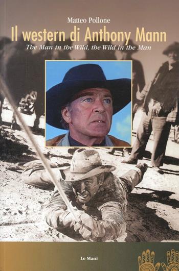 Il western di Anthony Mann. The man in the wild, the wild in the man - Matteo Pollone - Libro Le Mani-Microart'S 2014, Cinema. Saggi | Libraccio.it