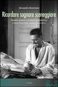 Ricordare sognare sceneggiare. Pensiero creativo e scrittura cinetelevisiva - Alessandro Bencivenni - Libro Le Mani-Microart'S 2014, Cinema. Saggi | Libraccio.it