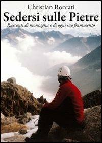 Sedersi sulle pietre. Racconti di montagna e di ogni suo frammento - Christian Roccati - Libro Le Mani-Microart'S 2014, Christian Roccati alpinista e scrittore | Libraccio.it