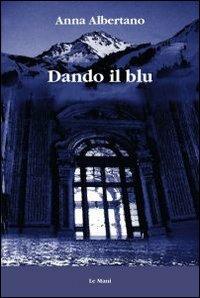 Dando il blu - Anna Albertano - Libro Le Mani-Microart'S 2009, Narrativa | Libraccio.it