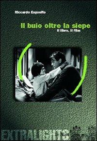 Il buio oltre la siepe. Il libro, il film - Riccardo Esposito - Libro Le Mani-Microart'S 2014, Cinema. Extralight | Libraccio.it