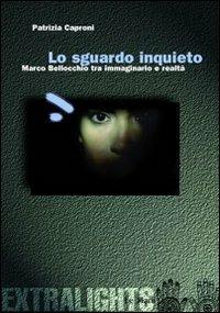Lo sguardo inquieto. Marco Bellocchio tra immaginario e realtà - Patrizia Caproni - Libro Le Mani-Microart'S 2009, Cinema. Extralight | Libraccio.it