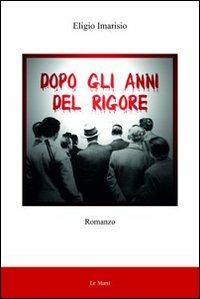 Dopo gli anni del rigore - Eligio Imarisio - Libro Le Mani-Microart'S 2009, Narrativa | Libraccio.it