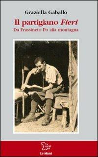 Il partigiano Fieri. Da Frassineto Po alla montagna - Graziella Gaballo - Libro Le Mani-Microart'S 2010, Le Mani. Isral | Libraccio.it