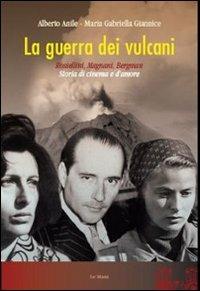 La guerra dei vulcani. Rossellini, Magnani, Bergman. Storia di cinema e d'amore - Alberto Anile, Maria Gabriella Giannice - Libro Le Mani-Microart'S 2014, Cinema. Saggi | Libraccio.it