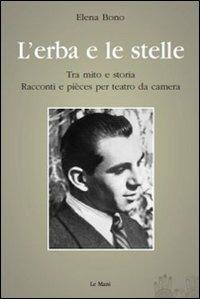 L' erba e le stelle. Tra mito e storia. Racconti e pièces per teatro da camera - Elena Bono - Libro Le Mani-Microart'S 2011, I libri di Elena Bono | Libraccio.it