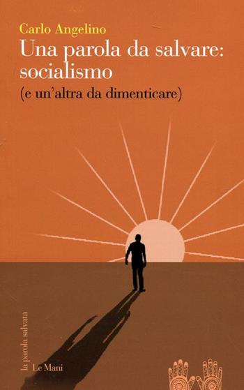 Una parola da salvare: socialismo (e un'altra da dimenticare) - Angelino Carlo - Libro Le Mani-Microart'S 2012, La parola salvata | Libraccio.it