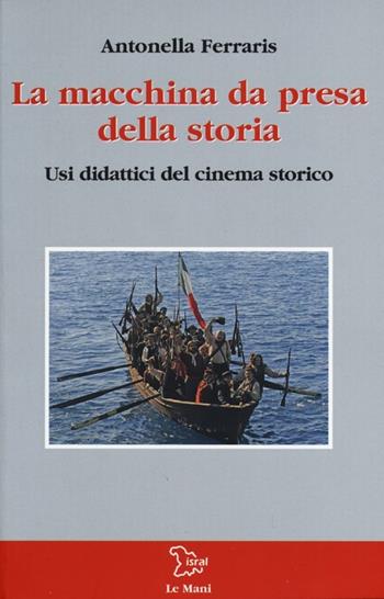 La macchina da presa della storia. Usi didattici del cinema storico - Antonella Ferraris - Libro Le Mani-Microart'S 2012, Le Mani. Isral | Libraccio.it