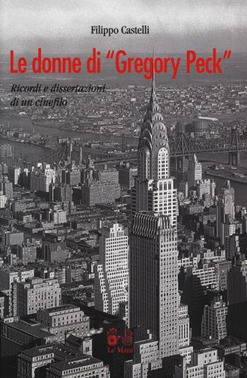 Le donne di «Gregory Peck». Ricordi e disssertazioni di un cinefilo - Filippo Castelli - Libro Le Mani-Microart'S 2013, Cinema. Saggi | Libraccio.it