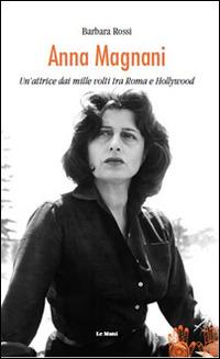 Anna Magnani. Un'attrice dai mille volti tra Roma e Hollywood - Barbara Rossi - Libro Le Mani-Microart'S 2015, Cinema. Attori | Libraccio.it