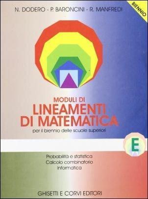 Lineamenti di matematica. Modulo E: Probabilità e statistica. Calcolo combinatorio. Informatica. Per il biennio - Nella Dodero, Paolo Baroncini, Roberto Manfredi - Libro Ghisetti e Corvi 1999 | Libraccio.it