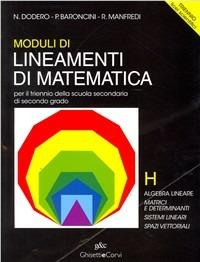 Lineamenti di matematica. Modulo H. Algebra lineare. Matrici e determinanti. Sistemi lineari. Spazi vettoriali. Per il triennio del Liceo scientifico - Nella Dodero, Paolo Baroncini, Roberto Manfredi - Libro Ghisetti e Corvi 2001 | Libraccio.it