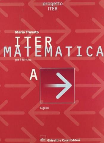 Iter matematica. Volume A. Algebra. Per il triennio - Mario Trovato - Libro Ghisetti e Corvi 2003 | Libraccio.it