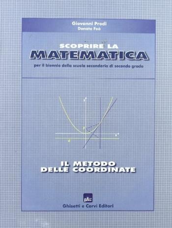 Scoprire la matematica: il metodo delle coordinate. Per il biennio - Giovanni Prodi, Donata Foà - Libro Ghisetti e Corvi 2003 | Libraccio.it