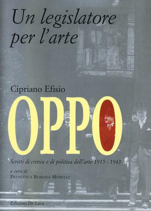 Cipriano Efisio Oppo. Un legislatore per l'arte. Scritti di critica e politica dell'arte 1915-1943  - Libro De Luca Editori d'Arte 2000 | Libraccio.it