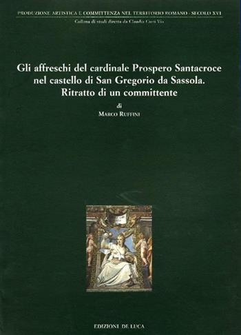 Gli affreschi del cardinale Prospero Santacroce nel castello di S. Gregorio da Sassola. Ritratto di un committente - Marco Ruffini - Libro De Luca Editori d'Arte 2001 | Libraccio.it