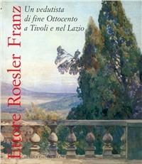 Ettore Roesler Franz. Catalogo della mostra (Villa d'Este, Tivoli, 13 maggio 2004-26 settembre 2004)  - Libro De Luca Editori d'Arte 2004 | Libraccio.it