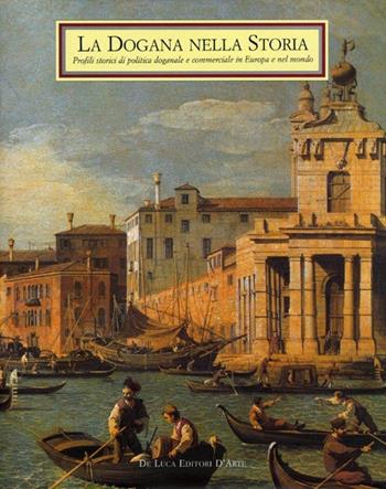 La dogana nella storia. Profili storici di politica doganale e commerciale in Europa e nel mondo - Antonio Nicali, Giuseppe Favale - Libro De Luca Editori d'Arte 2005 | Libraccio.it
