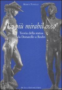 «La più mirabil cosa». Teoria della statua da Donatello a Rodin - Marco Tonelli - Libro De Luca Editori d'Arte 2006 | Libraccio.it