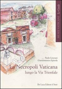 La necropoli vaticana lungo la via Trionfale. Ediz. illustrata - Paolo Liverani, Giandomenico Spinola - Libro De Luca Editori d'Arte 2006, Musei vaticani. Le guide | Libraccio.it