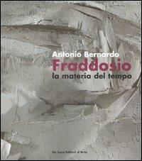 Antonio Bernardo Fraddosio. La materia del tempo-Matter of time. Catalogo della mostra (Roma, 23 febbraio-16 marzo 2007). Ediz. italiana e inglese  - Libro De Luca Editori d'Arte 2007 | Libraccio.it