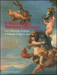Museo del Barocco romano. La collezione Lemme a Palazzo Chigi in Ariccia. Catalogo della mostrea (Ariccia, 10 novembre 2007-10 febbraio 2008)  - Libro De Luca Editori d'Arte 2007 | Libraccio.it