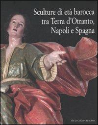 Sculture di età barocca tra Terra d'Otranto, Napoli e Spagna. Catalogo della mostra (Lecce, 16 dicembre 2007-28 maggio 2008). Ediz. illustrata  - Libro De Luca Editori d'Arte 2008 | Libraccio.it