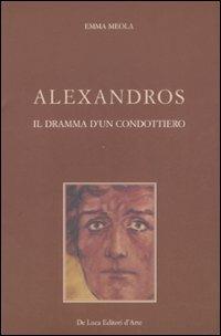 Alexandros. Il dramma di un condottiero - Emma Meola - Libro De Luca Editori d'Arte 2007 | Libraccio.it
