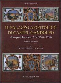 Il palazzo apostolico di Castel Gandolfo. Al tempo di Benedetto XIV (1740-1758). Pitture e arredi - M. Antonietta De Angelis - Libro De Luca Editori d'Arte 2008, Musei Vaticani. Monumenta Sancta Sedis | Libraccio.it