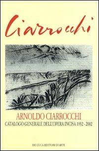 Arnoldo Ciarrocchi. Catalogo generale dell'opera incisa 1932-2002 - Giuseppe Appella - Libro De Luca Editori d'Arte 2009 | Libraccio.it