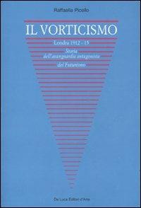 Il vorticismo. Londra 1912-15. Storia dell'avanguardia antagonista del futurismo - Raffaella Picello - Libro De Luca Editori d'Arte 2010 | Libraccio.it